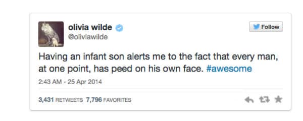 Tener un hijo pequeño me alerta con el hecho de que todo hombre, en algún punto de su vida, se ha hecho pis en su propia cara. #awesome OLIVIA WILDE