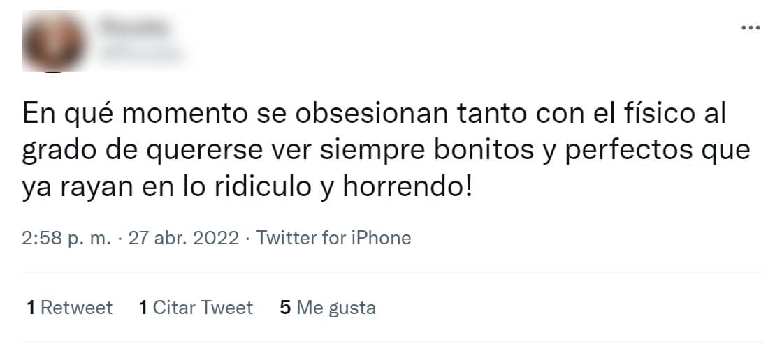 Ante esto, una usuaria de Twitter publicó este comentario en el que, desde su punto de vista, hay quienes "se obsesionan tanto con el físico al grado de quererse ver siempre bonitos y perfectos que 
<b>¡ya rayan en lo ridículo y horrendo!</b>". 
<br>