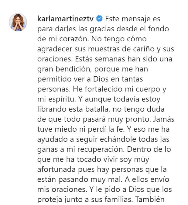 "Y aunque todavía estoy librando esta batalla, no tengo duda de que todo pasará muy pronto. 
<b><a href="https://www.univision.com/shows/despierta-america/tuve-todos-los-sintomas-karla-martinez-conto-conmovida-como-logro-mantenerse-fuerte-frente-al-coronavirus-video" target="_blank">Jamás tuve miedo</a></b> ni perdí la fe", admitió. 
<br>