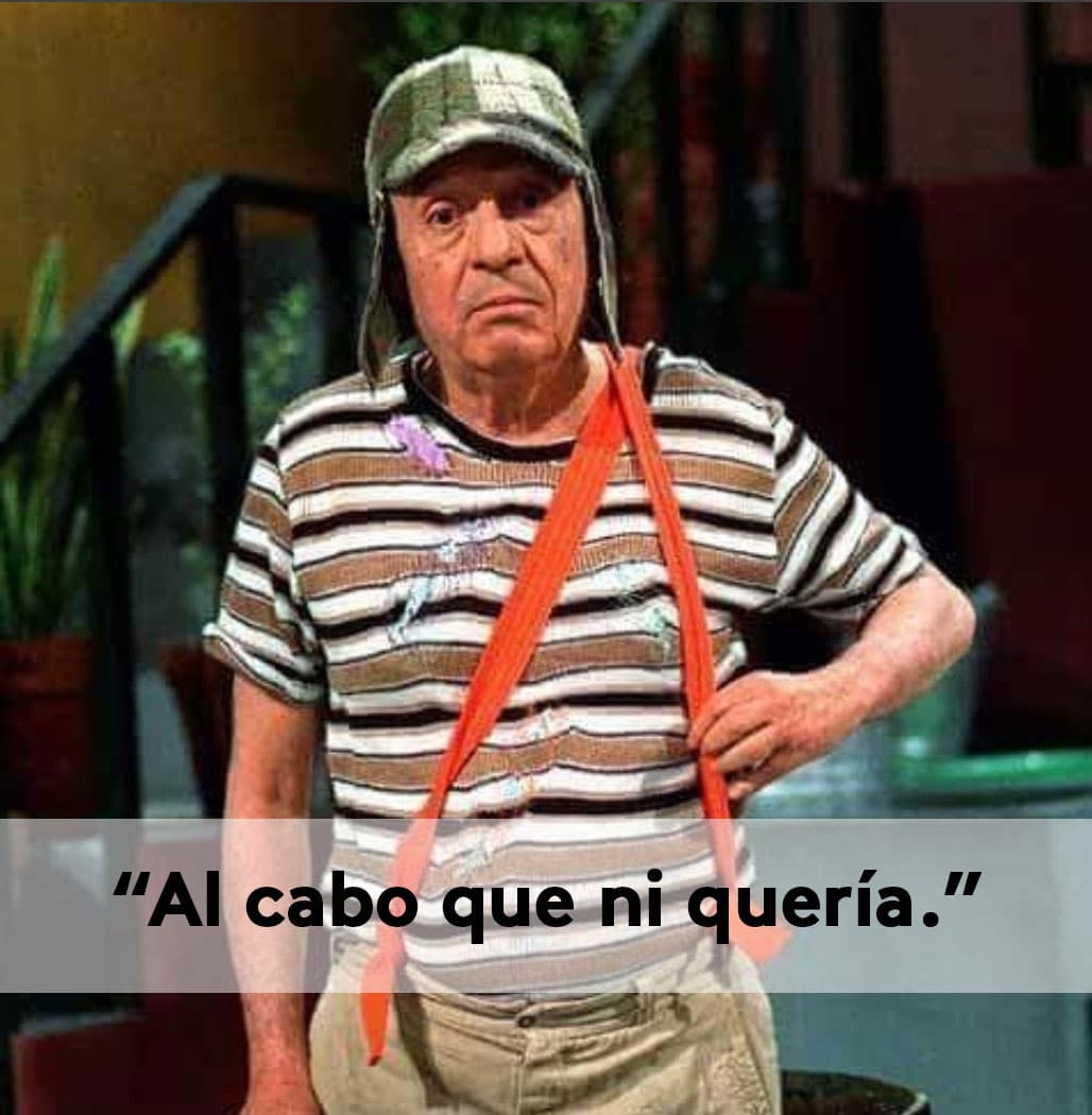 Y esta frase que usaba cuando
<b>'Quico'</b> o
<b>'La Chilindrina'</b> no querían jugar con él.