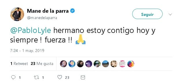 Uno de los primeros en hacerlo fue el también actor 
<b>Mane de la Parra</b>, quien en 
<b><a href="https://twitter.com/manedelaparra/status/1123579017272143872" target="_blank">Twitter</a></b> escribió: “Pablo Lyle hermano 
<b>estoy contigo hoy y siempre</b> ¡fuerza!” y agregó el emoji de las manos en oración.