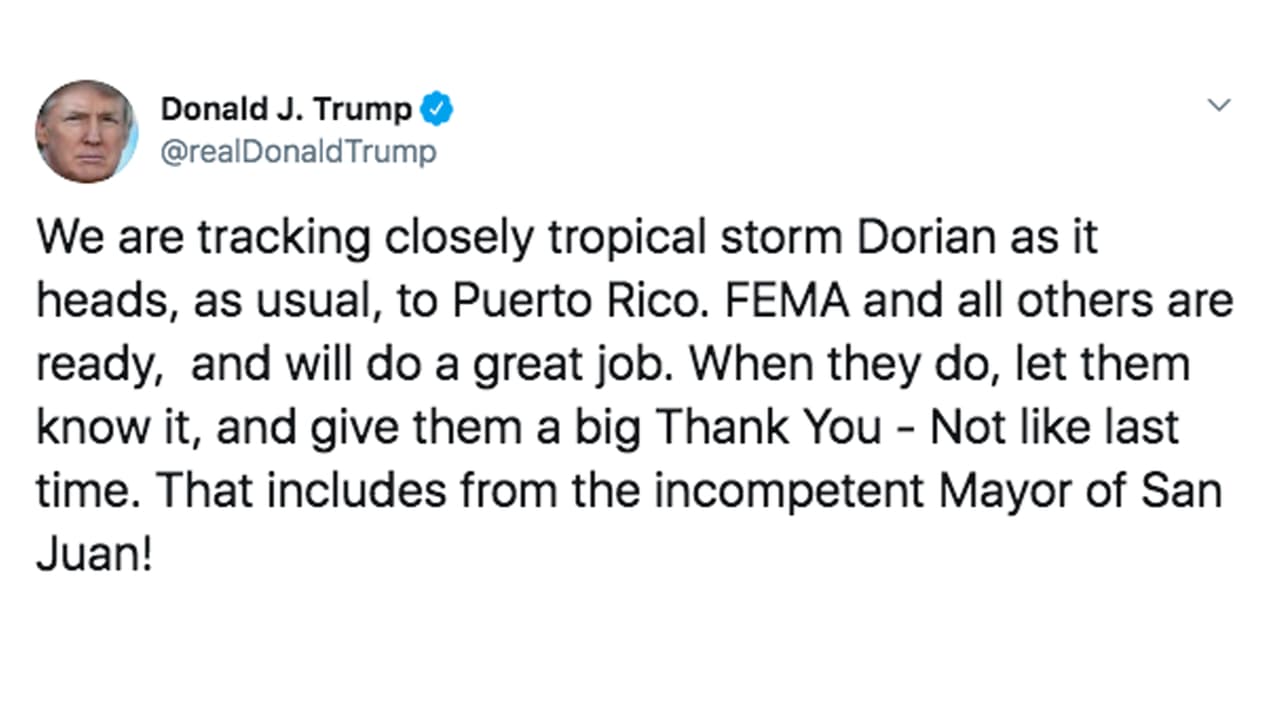 "Estamos siguiendo de cerca la tormenta tropical Dorian mientras se dirige, como de costumbre, a Puerto Rico. FEMA y todos los demás están listos y harán un gran trabajo. 
<a href="https://www.univision.com/local/puerto-rico-wlii/trump-llama-malagradecidos-a-los-puertorriquenos-horas-antes-de-la-llegada-de-la-tormenta-dorian">Cuando lo hagan díganselo y agradezcan, no como la última vez</a>. ¡Eso incluye a la incompetente alcaldesa de San Juan!", escribió este miércoles 28 de agosto.