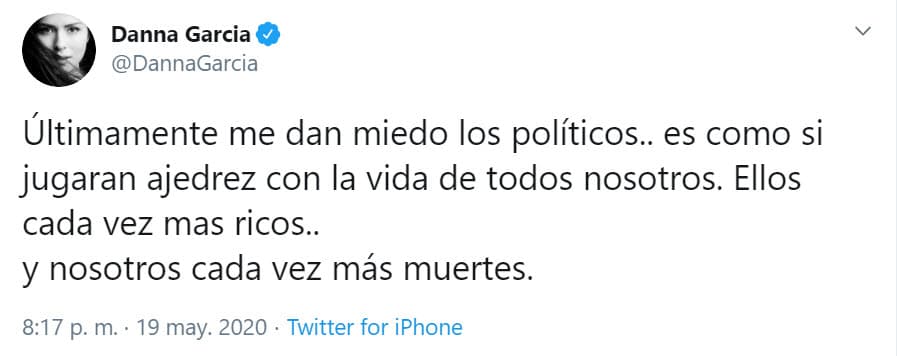 "Últimamente 
<b><a href="https://twitter.com/DannaGarcia/status/1262900251859587072" target="_blank">me dan miedo los políticos</a></b>... es como si jugaran ajedrez con la vida de todos nosotros. Ellos cada vez más ricos… y nosotros cada vez más muertes", escribió.
<br>