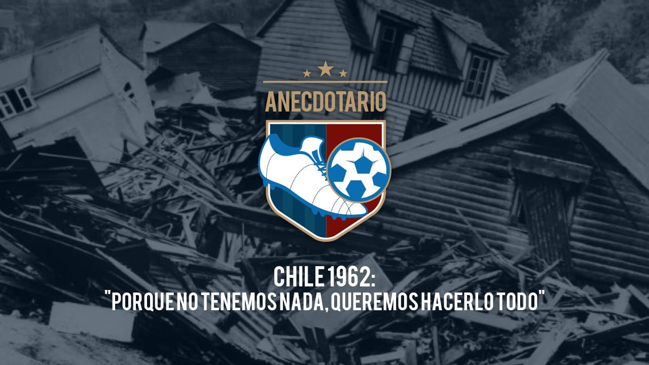 El anecdotario | Chile 1962: "porque no tenemos nada, queremos hacerlo todo"