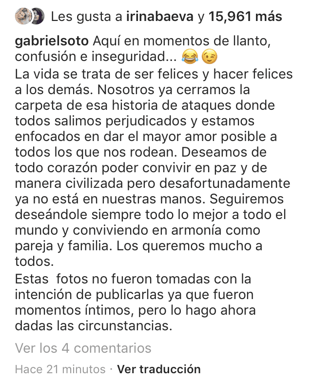 Acompañó las fotografías con este mensaje, al que inmediato reaccionó Irina Baeva con un 'Me gusta'. En un evidende uso sarcástico de las palabras que poco antes escribió Geraldine Bazán para acusar a Gabriel Soto, él comenzó su mensaje con la oración: "Aquí en momentos de llanto, confusión e inseguridad".