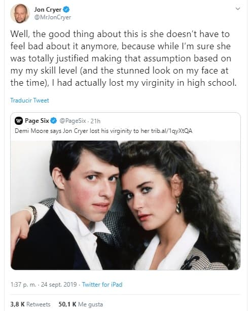 "Lo bueno de esto es que ya no tiene que sentirse mal por eso, porque aunque estoy seguro de que estaba totalmente justificada haciendo esa suposición, basada en mi nivel de habilidad (y la expresión de asombro en mi rostro en aquel momento), en realidad 
<b>había perdido mi virginidad en la escuela secundaria</b>", 
<b><a href="https://twitter.com/MrJonCryer/status/1176566445569802240?ref_src=twsrc%5Etfw%7Ctwcamp%5Etweetembed%7Ctwterm%5E1176566445569802240&ref_url=https%3A%2F%2Fwww.etonline.com%2Fjon-cryer-shuts-down-demi-moores-claim-that-she-took-his-virginity-but-says-he-was-over-the-moon" target="_blank">escribió Cryer. </a></b>