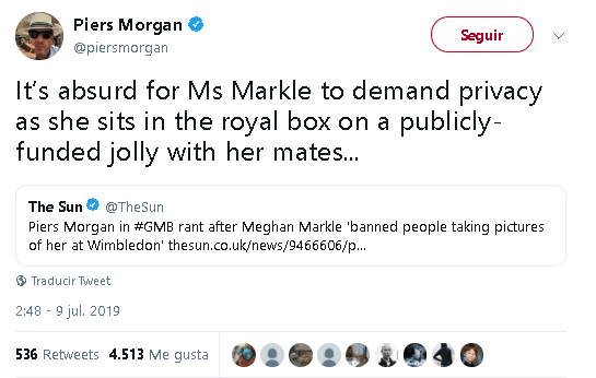 Otras reacciones a lo ocurrido en Wimbledon no se hicieron esperar. El influyente periodista y presentador británico Piers Morgan 
<b><a href="https://twitter.com/piersmorgan/status/1148499150415257600" target="_blank">escribió en Twitter</a></b>: "Es absurdo para la señora Markle demandar privacidad cuando se sienta en el palco real con sus amigos para pasar un buen rato pagado con fondos públicos".