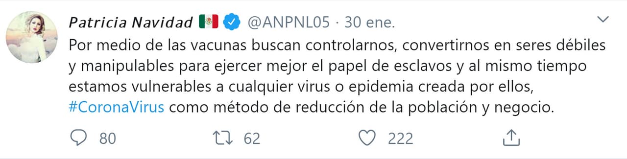 "Por medio de las vacunas
<b><a href="https://twitter.com/ANPNL05/status/1222927709434609664?ref_src=twsrc%5Etfw%7Ctwcamp%5Etweetembed%7Ctwterm%5E1222927709434609664&ref_url=http%3A%2F%2Fwww.excelsior.com.mx%2Ffuncion%2Fel-coronavirus-fue-creado-para-controlarnos-afirma-paty-navidad%2F1361304" target="_blank">buscan controlarnos</a></b>, convertirnos en seres débiles y manipulables para ejercer mejor el papel de esclavos y al mismo tiempo estamos vulnerables a cualquier virus o epidemia creada por ellos. Coronavirus: como método de reducción de la población y negocio", escribió.
<br>