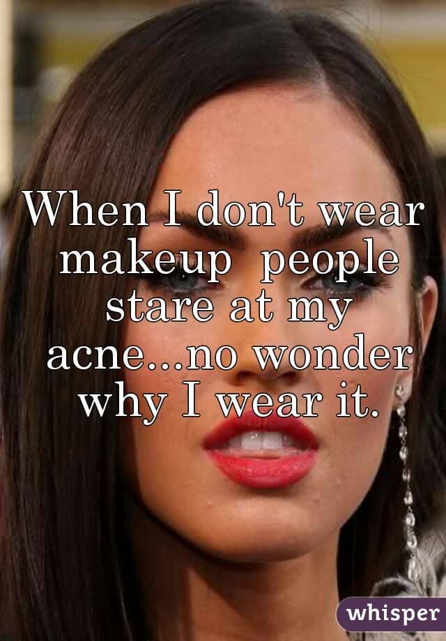 "Cuando no llevo maquillaje la gente se queda mirando mi acné. No hay duda de por qué me maquillo."