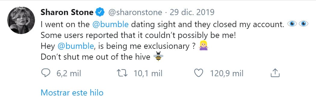 En diciembre pasado, la actriz de 61 años dio a conocer 
<b><a href="https://twitter.com/sharonstone/status/1211521841417736193?ref_src=twsrc%5Etfw%7Ctwcamp%5Etweetembed%7Ctwterm%5E1211521841417736193&ref_url=https%3A%2F%2Felpais.com%2Fgente%2F2020-02-28%2Fsharon-stone-busca-una-relacion-seria-en-una-web-de-citas.html" target="_blank">en Twitter</a></b> que su perfil en Bumble fue bloqueado luego de que se recibieron algunas denuncias que afirmaban que su cuenta era falsa. 
<br>