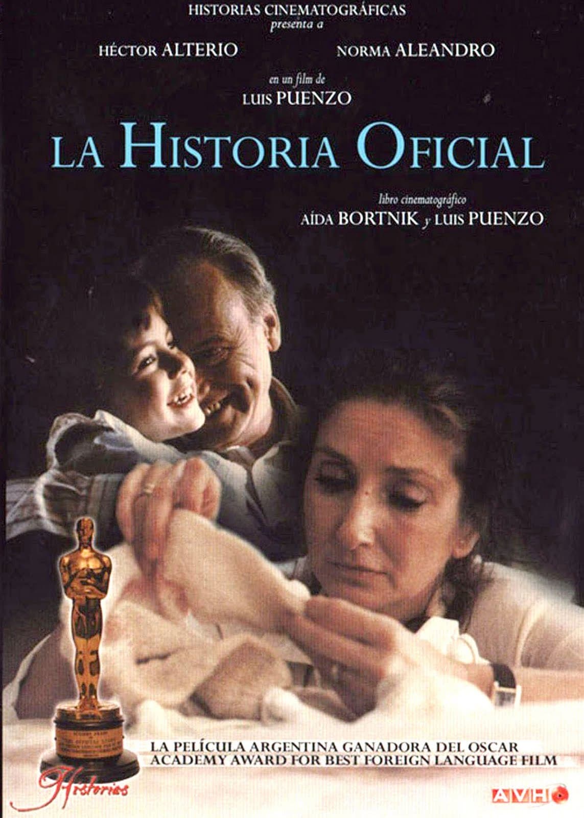 La historia oficial(1985), ArgentinaDirector: Luis PuenzoReparto: Norma Aleandro, Héctor Alterio, Chunchuna Villafañe Alicia, una profesora de secundaria, vive sin conocer la realidad de las mujeres que sufrieron la opresión de la junta militar hasta que uno de sus alumnos le pregunta por ello y se da cuenta de que sólo conocía la versión oficial. Comienza a investigar, y empieza a plantearse si su hija adoptada nació de una madre desaparecida durante el golpe de Estado.