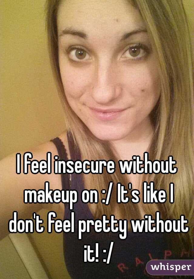 "Me siento insegura sin maquillaje. Es como si no me sintiera guapa sin él."