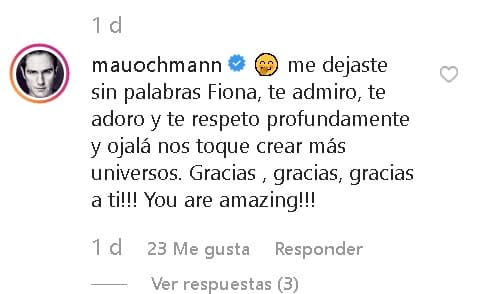 Palomo obtuvo respuesta de Ochmann, quien resaltó las cualidades artísticas de la joven: "
<b>Me dejaste sin palabras</b> Fiona, te admiro, te adoro y te respeto profundamente. Ojalá nos toque crear más universos. ¡Gracias, gracias, gracias a ti! 
<b><a href="https://www.univision.com/famosos/a-15-anos-de-la-muerte-de-eduardo-palomo-sus-hijos-lucen-enormes-y-cada-vez-mas-parecidos-a-el-fotos" target="_blank">¡Eres increíble!</a></b>", escribió el actor de 42 años.