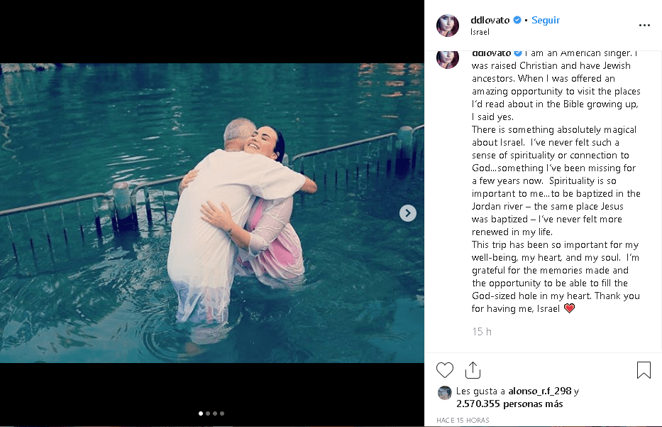 "Soy una cantante estadounidense. 
<b><a href="https://www.univision.com/famosos/demi-lovato-agradece-que-le-hayan-devuelto-a-la-vida-a-una-de-las-personas-mas-importantes-de-su-vida-video" target="_blank">Fui criada cristiana</a></b> y tengo antepasados judíos. Cuando me ofrecieron una oportunidad increíble para visitar los lugares sobre los que había leído en la Biblia mientras crecía, dije que sí", escribió junto a las fotos de su bautismo.