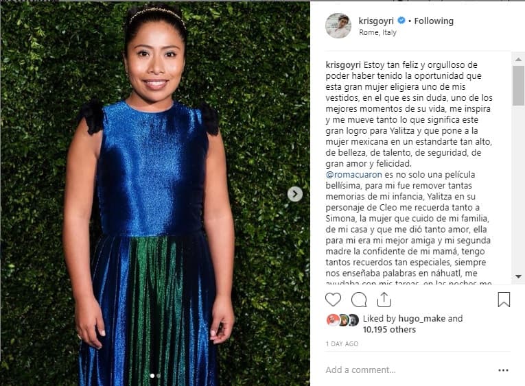 "Estoy tan feliz y orgulloso de poder haber tenido la oportunidad que esta gran mujer eligiera uno de mis vestidos, en el que es sin duda, uno de los mejores momentos de su vida, me inspira y me mueve tanto lo que significa este gran logro para Yalitza y que pone a la mujer mexicana en un estandarte tan alto, de belleza, de talento, de seguridad, de gran amor y felicidad", escribió el jóven en su cuenta de Instagram.