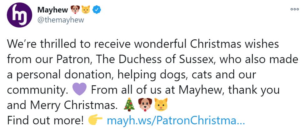"Estamos encantados de recibir maravillosos deseos navideños de nuestra patrocinadora, la duquesa de Sussex, quien también hizo una donación personal, ayudando a perros, gatos y a nuestra comunidad. De parte de todos en Mayhew, gracias y Feliz Navidad".
<br>