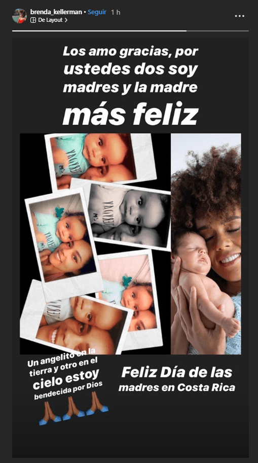 Acompañado de tiernas imágenes de sus mellizos, Brenda Kellerman publicó en sus historias de 
<b><a href="https://www.instagram.com/brenda_kellerman/" target="_blank">Instagram</a></b> el siguiente mensaje: "Los amo. Gracias, por ustedes dos (Dante y Tadeo) soy madre y la madre más feliz. 
<b>Un angelito en la tierra y otro en el cielo</b>, estoy bendecida por Dios. Feliz Día de las Madres en Costa Rica".