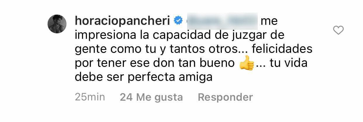 Esta vez, reviró diciendo que era a él al que le "impresionaba la 
<b><a href="https://www.univision.com/famosos/horacio-pancheri-defiende-ayuno-intermitente-criticas-fotos" target="_blank">capacidad de juzgar de la gente</a></b>" y remató: "Felicidades por tener ese don tan bueno". 
<br>
