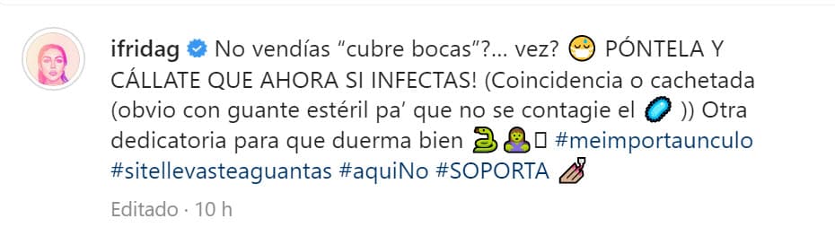 "¿No vendías 'cubrebocas'?… ¿ves? ¡
<b>Póntela y cállate</b> que ahora sí infectas! (Coincidencia o cachetada, obvio con guante estéril pa' que no se contagie el virus). Otra dedicatoria para que duerma bien", escribió la ahora empresaria en Instagram haciendo alusión a la 
<b><a href="https://www.univision.com/famosos/los-cubrebocas-mas-glam-y-curiosos-de-las-famosas-fotos" target="_blank">venta de mascarillas que Niurka</a></b> emprendió en octubre de 2021 cuando la pandemia de covid-19 estaba en su apogeo.
<br>