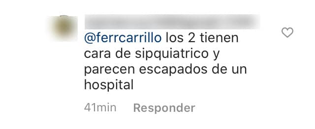 "Los dos 
<b>tienen cara de psiquiátrico</b> y parecen escapados de un hospital", escribió la fan. 
<br>