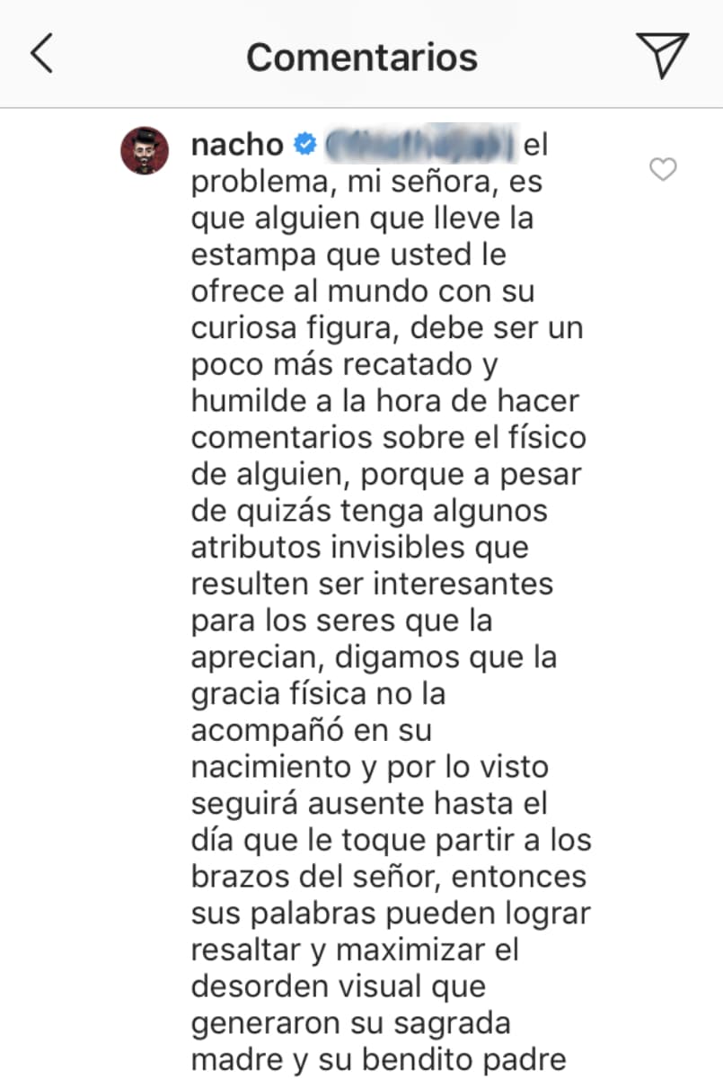 En un largo comentario, Nacho se refirió también a la apariencia de la seguidora que criticó a su hijo y le recomendó expresarse con más humildad sobre la imagen de otra persona, pues la "gracia física no la acompañó en su nacimiento".