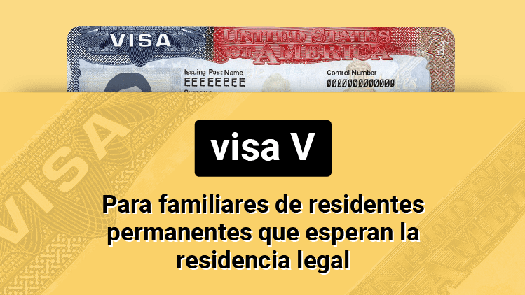 Visa V: para cónyuges o hijos menores de residentes permanentes que esperan la residencia legal permanente