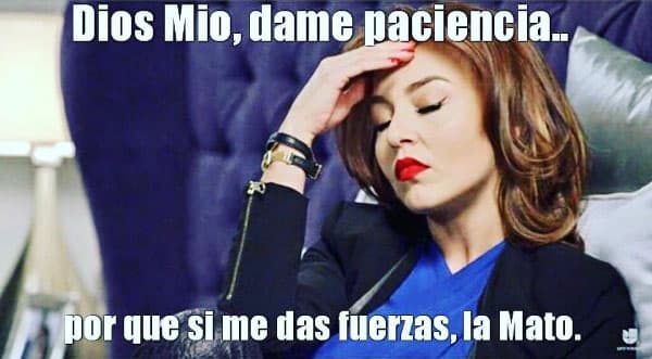 "Dios mío, dame paciencia... porque si me das fuerzas la mato".