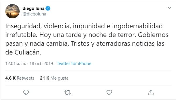 "Inseguridad, violencia, impunidad e ingobernabilidad irrefutable. Hoy una tarde y noche de terror. 
<b><a href="https://twitter.com/diegoluna_/status/1185058373802311680" target="_blank">Gobiernos pasan y nada cambia</a></b>. Tristes y aterradoras noticias las de Culiacán", escribió.