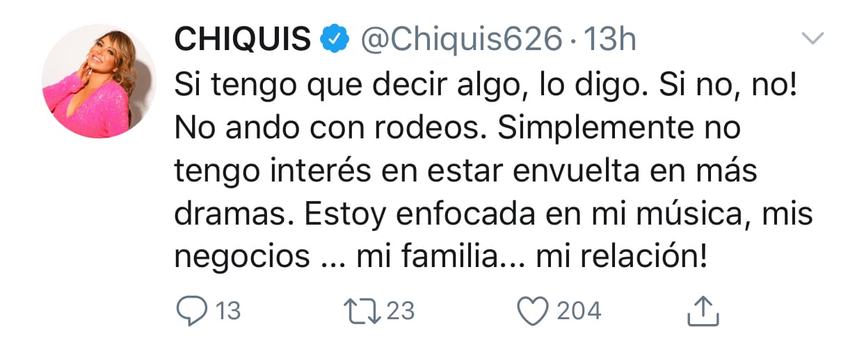 "Si tengo que decir algo,
<b> lo digo</b>. Si no, no. No ando con rodeos. Simplemente no tengo interés en estar envuelta en más dramas. Estoy enfocada en mi música, mis negocios... mi familia... mi relación", escribió en 
<b><a href="https://twitter.com/Chiquis626/status/1194748624799842304?s=20" target="_blank">otro tuit.</a></b>