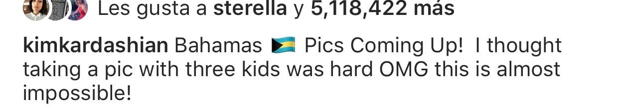 Las imágenes estuvieron acompañadas del texto:"Bahamas. ¡Más fotos! Pensé que tomar una foto con tres niños era difícil, Dios mío, 
<b>¡esto es casi imposible!</b>", escribió Kim.