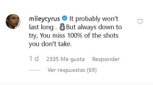"Probablemente 
<b><a href="https://www.univision.com/entretenimiento/las-fotos-que-confirman-que-miley-cyrus-y-liam-hemsworth-son-marido-y-mujer-fotos" target="_blank">no durará mucho</a></b>", contestó Cyrus, "pero siempre hay que intentarlo, fallas el 100 por ciento de las oportunidades que no tomas".
<br>