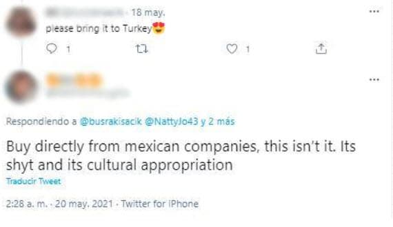 Alguien que verídicamente quería probar la bebia escribió: "Por favor, tráelo a Turquía", la respuesta de otro usuario fue: "Cómpralo directamente a empresas mexicanas. Es mierda y apropiación cultural".