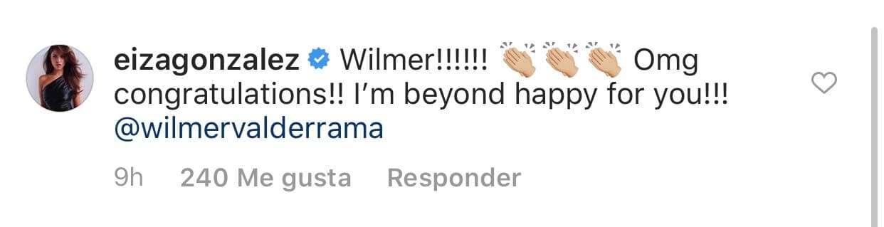Mientras que 
<a href="https://www.univision.com/temas/eiza-gonzalez"><b>Eiza Gonzále</b>z</a> redactó: "Wilmer, oh mi Dios, ¡felicitaciones!. ¡Estoy más que feliz por ti!".
<br>