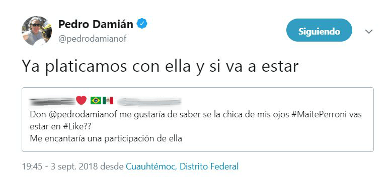 "Pedro Damián, me gustaría saber si la chica de mis ojos Maite Perroni estará en 'Like'?", comentó un usuario en Twitter. A lo que el productor respondió: "Ya platicamos con ella y sí estará".