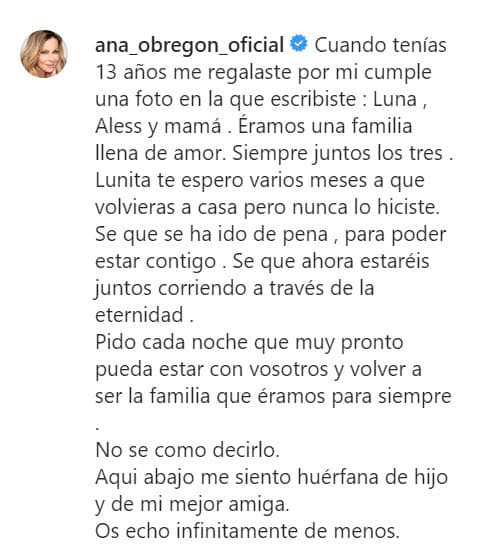 "No sé cómo decirlo. Aquí abajo 
<b><a href="https://www.univision.com/famosos/le-pedimos-juntos-a-dios-que-te-curara-y-no-nos-hizo-caso-ana-obregon-dedica-conmovedora-carta-a-su-fallecido-hijo-fotos" target="_blank">me siento huérfana</a></b> de hijo y de mi mejor amiga. Os echo infinitamente de menos", finalizó con un emoticono que simboliza un corazón roto, muestra del estado de ánimo de la célebre actriz.
<br>