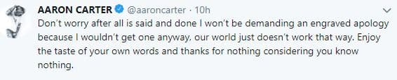 En 
<b><a href="https://twitter.com/aaroncarter/status/1130691869921415169">otro mensaje</a></b> agregó: “No se preocupen, después de todo lo que se dice y se hace, 
<b>no exigiré una disculpa</b> porque no obtendría una de todos modos, nuestro mundo simplemente no funciona de esa manera. Disfruta el sabor de tus propias palabras y 
<b>gracias por nada</b>, ya que no saben nada”.