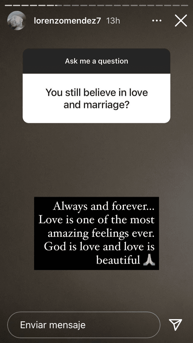 En noviembre de 2020, el cantante respondió a uno de sus seguidores si aún creía en el amor y en el matrimonio: 
<b><a href="https://www.univision.com/famosos/lorenzo-mendez-responde-si-aun-cree-en-el-matrimonio-tras-separacion-de-chiquis-rivera-fotos" target="_blank">"Siempre y por siempre"</a></b>, escribió. 
<br>