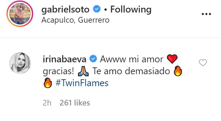 Casi de inmediato, Soto obtuvo respuesta: "Awww, mi amor, ¡gracias! 
<b><a href="https://www.univision.com/famosos/con-taco-de-ojo-incluido-gabriel-soto-e-irina-baeva-publican-la-forma-en-que-se-motivan-como-pareja-video" target="_blank">Te amo demasiado</a></b>".
<br>