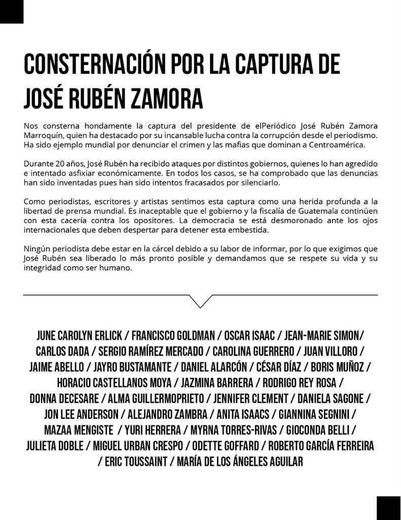 Escritores, periodistas y otros destacados creadores firmaron un manifiesto en el que 
<b>condenan "la cacería" del Gobierno y la Fiscalía de Guatemala "contra los opositores"</b>. Recuerdan además que durante 20 años a Zamora "distintos gobiernos lo han agredido y lo han intentado asfixiar económicamente".