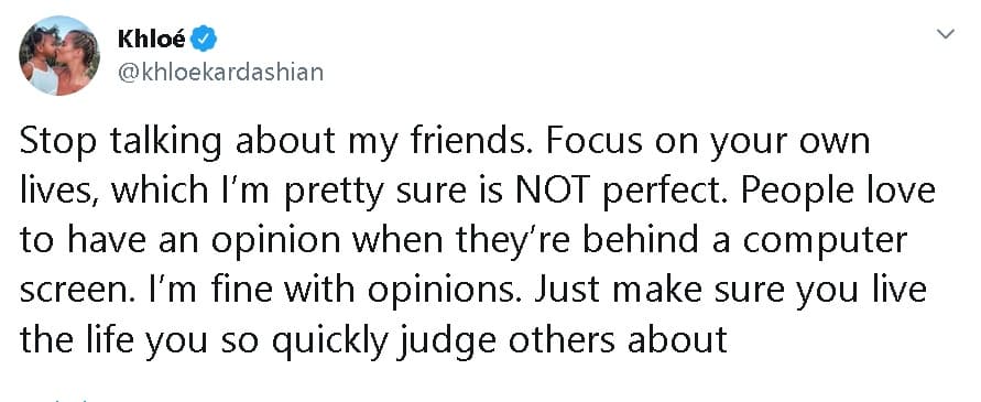 "
<b>Dejen de hablar de mis amigas</b>. Concéntrense en sus propias vidas, que estoy bastante segura de que no es perfecta", escribió Khloé Kardashian, de 35 años, en 
<b><a href="https://twitter.com/khloekardashian/status/1202011229557911552" target="_blank">uno de los tuits</a></b>. 
<br>
