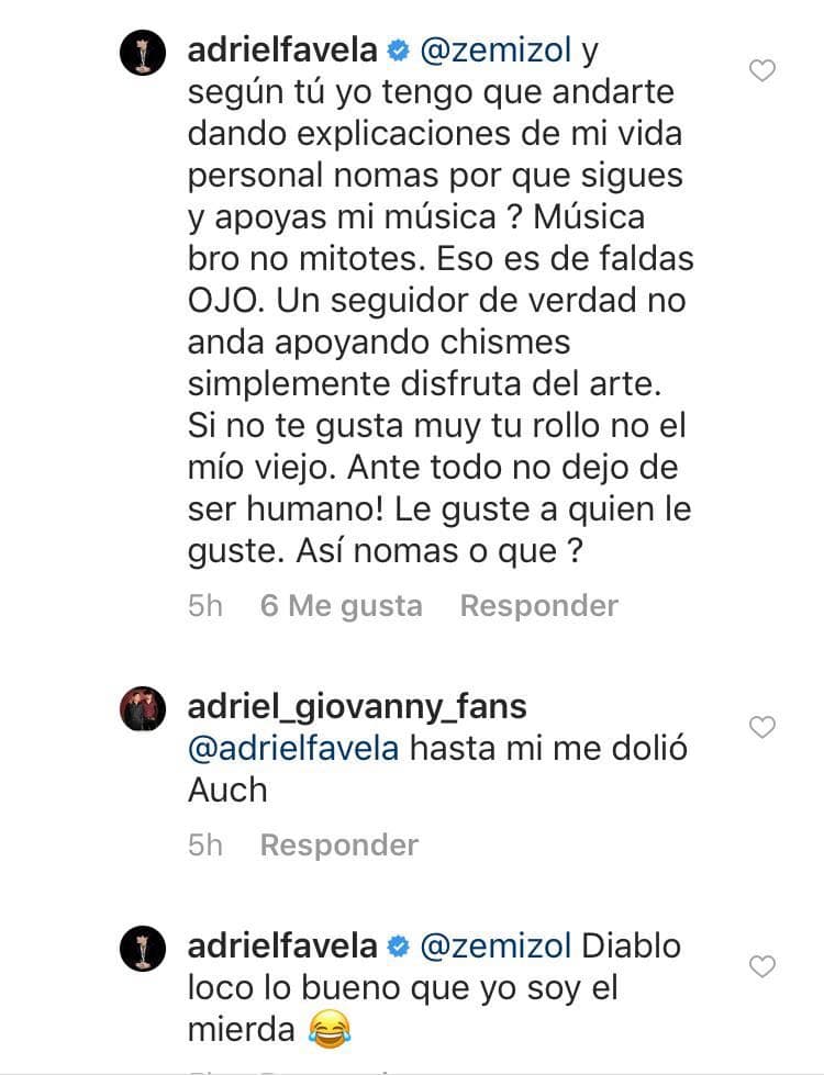 "No tengo por qué darte explicaciones de mi vida personal, ¿nomás porque sigues mi música? Música bro (hermano) no mitotes, eso es de faldas, ojo. Un seguidor de verdad no anda apoyando chismes, simplemente disfruta del arte", fue parte del segundo mensaje del cantante.