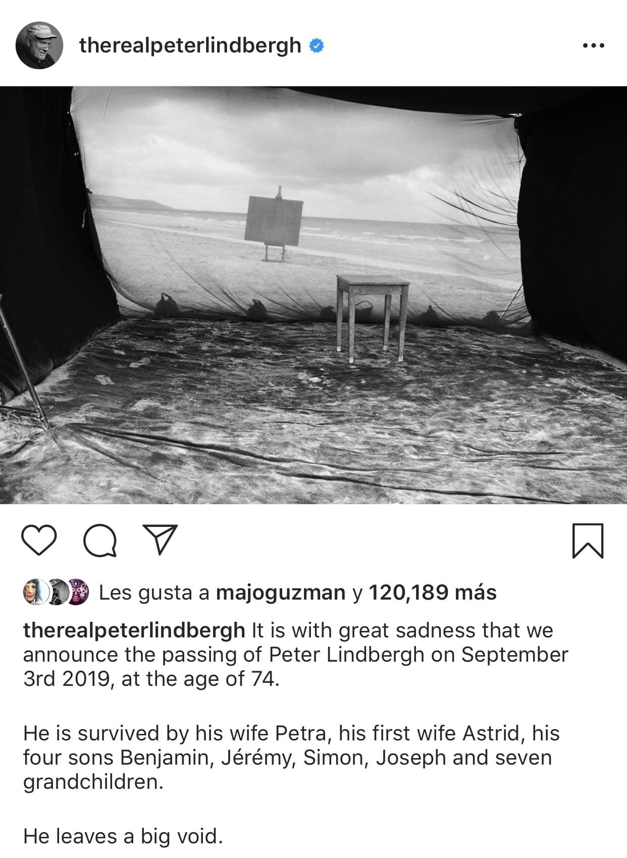Fue específicamente
<b><a href="https://www.instagram.com/p/B1-5DQdC6rl/" target="_blank">con esta imagen</a></b> y texto que se dio a conocer la muerte del fotógrafo: "Con gran tristeza anunciamos el fallecimiento de Peter Lindbergh el 3 de septiembre de 2019, a la edad de 74 años. Le sobreviven su esposa Petra, su primera esposa Astrid, sus cuatro hijos Benjamin, Jérémy, Simon, Joseph y siete nietos.
<b>Deja un gran vacío</b>", se lee como pie de foto.
