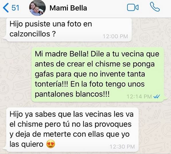 Este curiosa conversación se inició hace una semana, cuando la madre del periodista le mandó un mensaje de WhatsApp cuestionando que haya publicado, según ella y una vecina, una foto "en calzoncillos": "¿Hijo,
<b> <a href="https://www.univision.com/entretenimiento/jomari-goyso-confiesa-que-tuvo-que-preparar-a-sus-padres-para-que-lean-su-libro-desnudo-video" target="_blank">pusiste una foto en calzoncillos</a></b>? […] ya sabes que las vecinas les va el chisme, pero tú no las provoques".