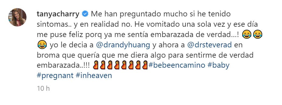 "¡He vomitado una sola vez y ese día me puse feliz porque 
<b><a href="https://www.univision.com/shows/despierta-america/tanya-charry-cuenta-la-tierna-reaccion-de-su-hijastra-zoe-al-saber-que-tendria-un-hermanito-video" target="_blank">ya me sentía embarazada de verdad</a></b>!", admitió al agregar una serie de emoticonos de la carita en carcajada. 
<br>