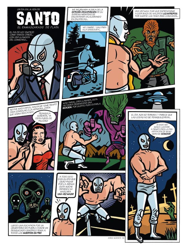 <b>Un día en la vida de 'Santo', el enmascarado de plata.</b> Este cómic realizado en 1999 da cuenta de la temprana atención del ilustrador 
<a href="http://www.jorgealderete.com/">Jorge Alderete</a> a la estética de la lucha libre y a su personaje icónico, 'Santo', marcando su estilo y convirtiéndolo en precursor de una tendencia que ha ido solidificándose en los últimos años.