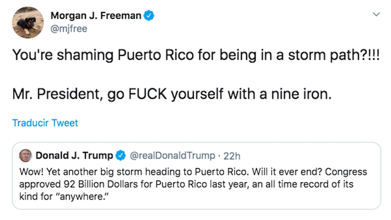 "¿Estás avergonzando a Puerto Rico por encontrarse dentro del trayecto de una tormenta?. Sr. Presidente, vaya a $%#@*&$ con un 'nine iron' (un palo de golf)", le respondió Morgan Jr. Freeman.