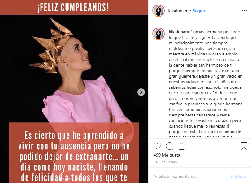 “Gracias hermana por todo lo que hiciste y sigues haciendo por mí, principalmente por siempre moldearme positiva, eres una gran maestra en mi vida un gran ejemplo del cual me enorgullece escuchar a la gente hablar tan hermoso de ti porque siempre demostraste ser una gran guerrera”, comentó Kika Luna, como se le conoce en el mundo artístico.