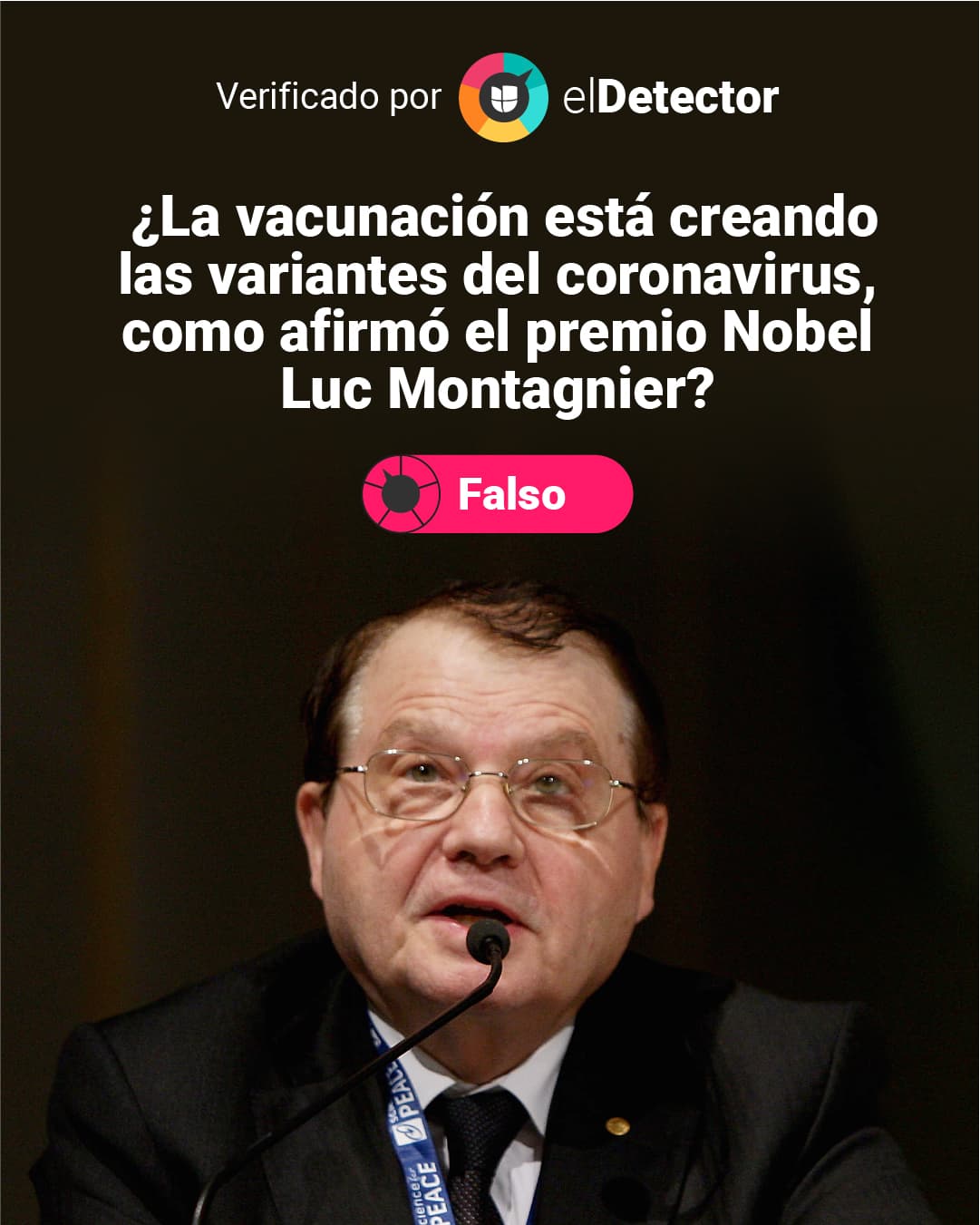A pesar de su sólida trayectoria, Luc Montagnier, reconocido con el Premio Nobel en 2008, ha hecho afirmaciones que carecen de respaldo cientīfico, como que las vacunas contra el covid-19 crean las variantes del virus. Eso está lejos de la realidad. 
<a href="https://www.univision.com/noticias/falso-premio-nobel-luc-montagnier-afirmo-vacunados-covid-19-moriran-en-dos-anos" target="_blank">Mira lo que <b>elDetector</b> verificó</a>
<a href="https://www.univision.com/noticias/falso-premio-nobel-luc-montagnier-afirmo-vacunados-covid-19-moriran-en-dos-anos" target="_blank"> aquí.</a>
<br>