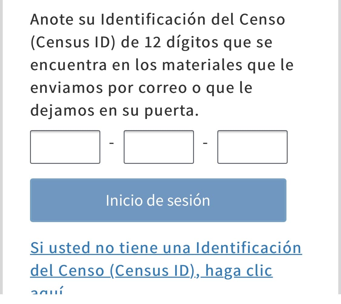 Añade los números de tu identificación del censo. Este código de 12 dígitos se encuentra en la carta de invitación que debes haber recibido por correo postal. Si perdiste la carta o no te llegó, haz clic en la frase “Si usted no tiene una Identificación del Censo...”, que que encuentra debajo del botón de inicio de sesión. En este caso te realizarán varias preguntas para que confirmes tu dirección.