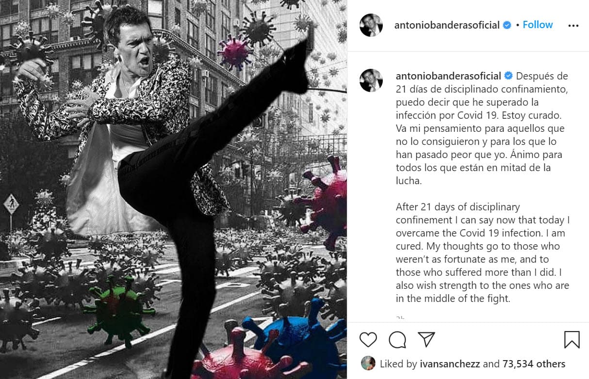 <b><a href="https://www.univision.com/famosos/antonio-banderas-celebra-su-cumpleanos-60-mas-cansado-que-lo-habitual-porque-dio-positivo-al-covid-19" target="_blank">Antonio Banderas</a></b> informó el lunes 10 de agosto que celebró su cumpleaños 60 en cuarentena porque dio positivo al covid-19. "Me encuentro relativamente bien, solo un poco más cansado de lo habitual", detalló en Instagram. El martes 25 de agosto anunció en esa red social que superó a la enfermedad. "Después de 21 días de disciplinado confinamiento, puedo decir que he superado la infección por covid-19. 
<b><a href="https://www.instagram.com/p/CEUS4ddgwd4/" target="_blank">Estoy curado</a></b>. Va mi pensamiento para aquellos que no lo consiguieron y para los que lo han pasado peor que yo. Ánimo para todos los que están en mitad de la lucha".